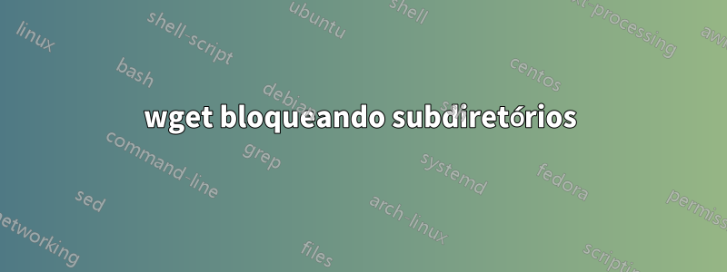 wget bloqueando subdiretórios