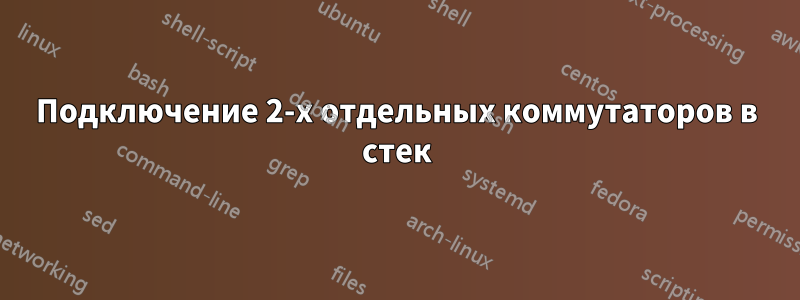 Подключение 2-х отдельных коммутаторов в стек