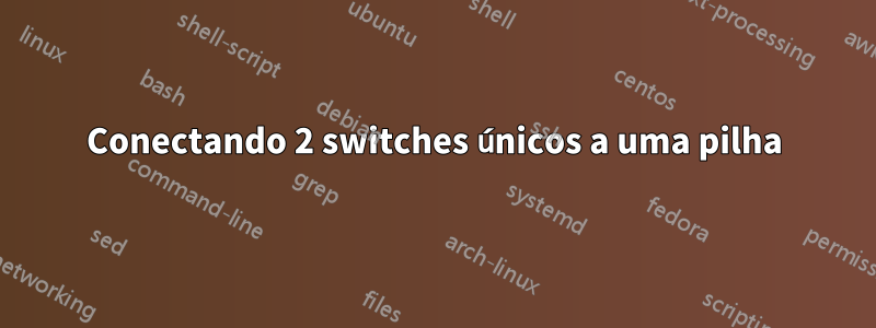 Conectando 2 switches únicos a uma pilha