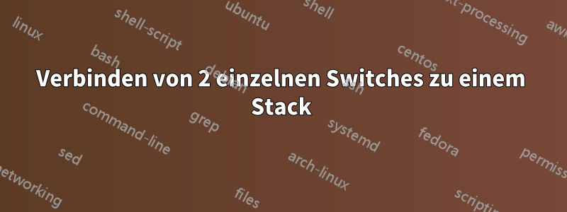 Verbinden von 2 einzelnen Switches zu einem Stack