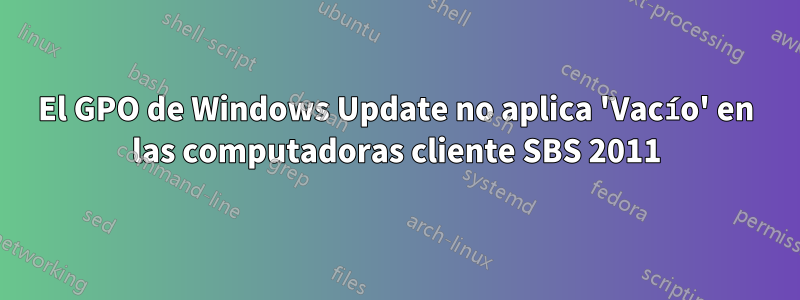 El GPO de Windows Update no aplica 'Vacío' en las computadoras cliente SBS 2011