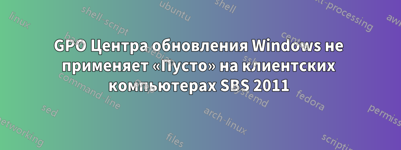 GPO Центра обновления Windows не применяет «Пусто» на клиентских компьютерах SBS 2011