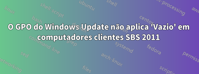 O GPO do Windows Update não aplica 'Vazio' em computadores clientes SBS 2011