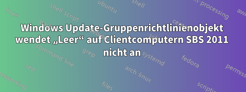 Windows Update-Gruppenrichtlinienobjekt wendet „Leer“ auf Clientcomputern SBS 2011 nicht an