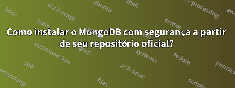 Como instalar o MongoDB com segurança a partir de seu repositório oficial?