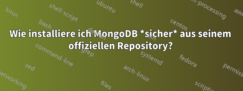 Wie installiere ich MongoDB *sicher* aus seinem offiziellen Repository?