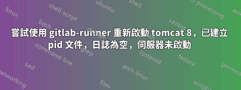 嘗試使用 gitlab-runner 重新啟動 tomcat 8，已建立 pid 文件，日誌為空，伺服器未啟動