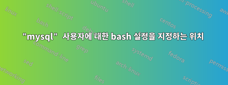 "mysql" 사용자에 대한 bash 설정을 지정하는 위치