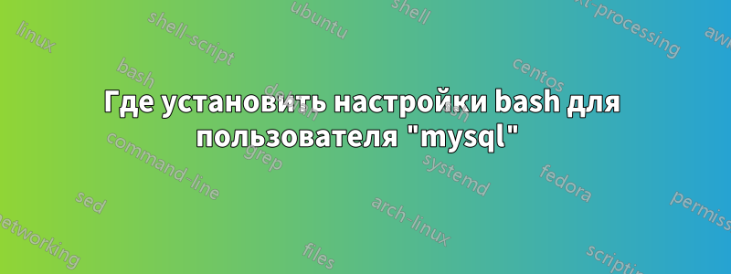 Где установить настройки bash для пользователя "mysql"