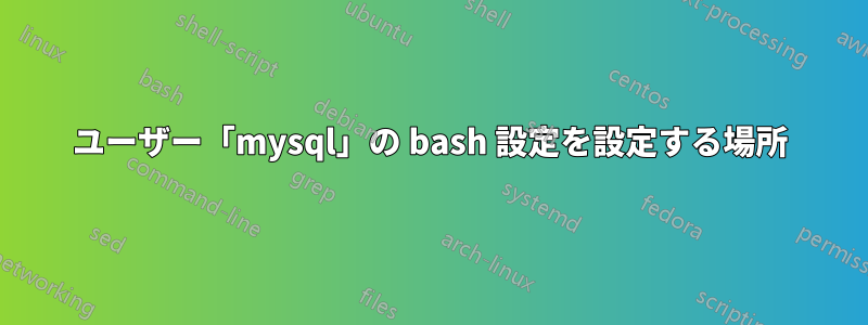 ユーザー「mysql」の bash 設定を設定する場所