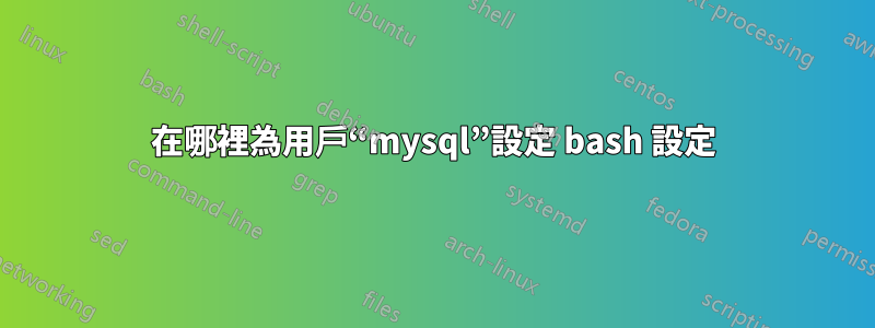 在哪裡為用戶“mysql”設定 bash 設定