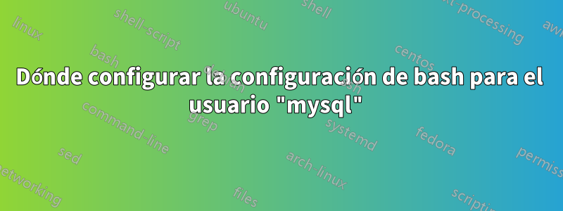 Dónde configurar la configuración de bash para el usuario "mysql"