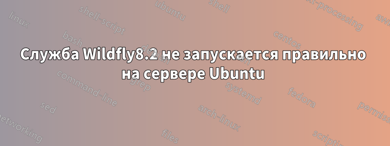 Служба Wildfly8.2 не запускается правильно на сервере Ubuntu