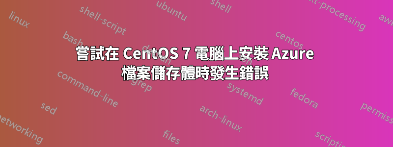 嘗試在 CentOS 7 電腦上安裝 Azure 檔案儲存體時發生錯誤