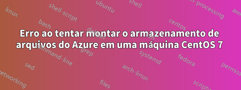 Erro ao tentar montar o armazenamento de arquivos do Azure em uma máquina CentOS 7