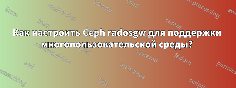 Как настроить Ceph radosgw для поддержки многопользовательской среды?