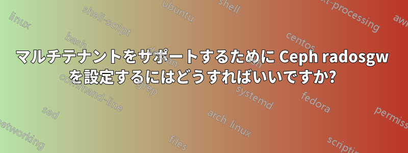 マルチテナントをサポートするために Ceph radosgw を設定するにはどうすればいいですか?