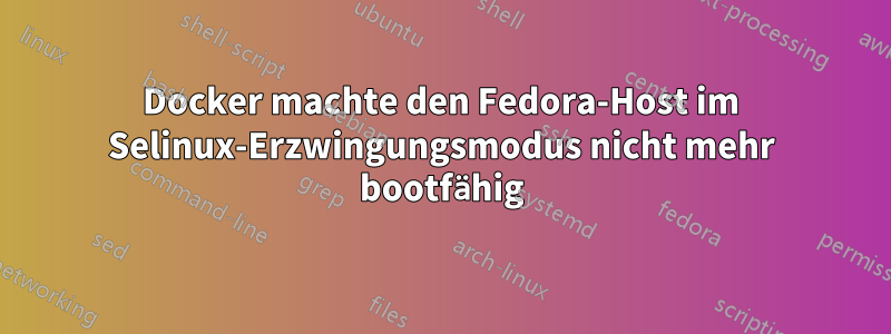 Docker machte den Fedora-Host im Selinux-Erzwingungsmodus nicht mehr bootfähig