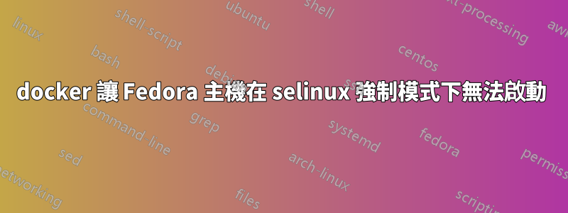 docker 讓 Fedora 主機在 selinux 強制模式下無法啟動