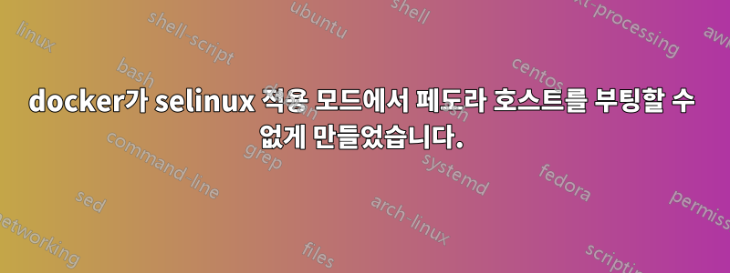 docker가 selinux 적용 모드에서 페도라 호스트를 부팅할 수 없게 만들었습니다.