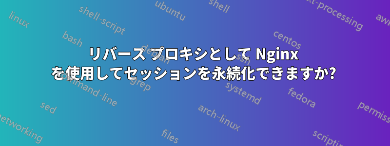 リバース プロキシとして Nginx を使用してセッションを永続化できますか?