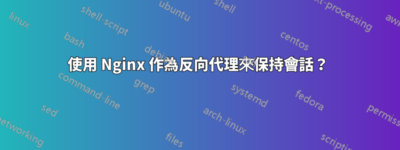 使用 Nginx 作為反向代理來保持會話？