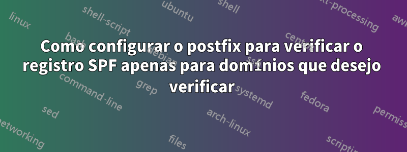 Como configurar o postfix para verificar o registro SPF apenas para domínios que desejo verificar