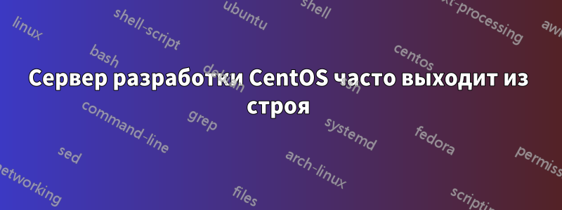 Сервер разработки CentOS часто выходит из строя