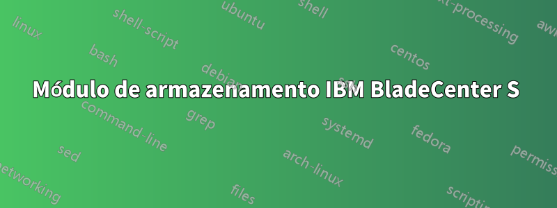 Módulo de armazenamento IBM BladeCenter S