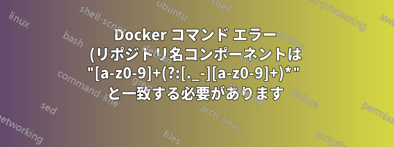 Docker コマンド エラー (リポジトリ名コンポーネントは "[a-z0-9]+(?:[._-][a-z0-9]+)*" と一致する必要があります