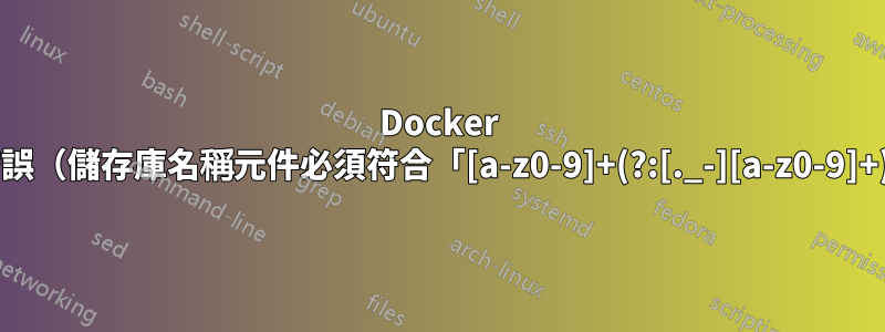 Docker 指令錯誤（儲存庫名稱元件必須符合「[a-z0-9]+(?:[._-][a-z0-9]+)*」）