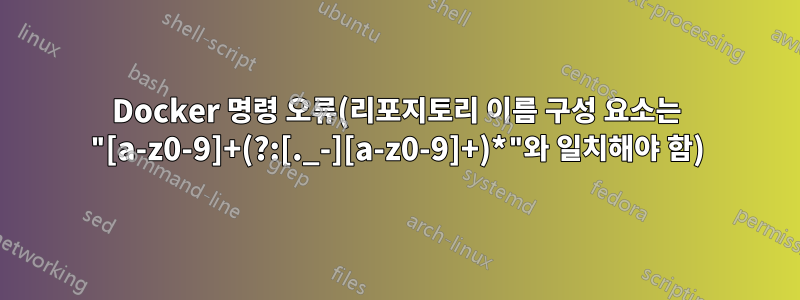 Docker 명령 오류(리포지토리 이름 구성 요소는 "[a-z0-9]+(?:[._-][a-z0-9]+)*"와 일치해야 함)