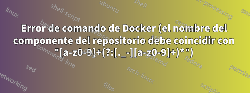 Error de comando de Docker (el nombre del componente del repositorio debe coincidir con "[a-z0-9]+(?:[._-][a-z0-9]+)*")