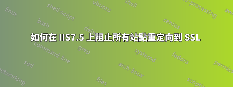 如何在 IIS7.5 上阻止所有站點重定向到 SSL