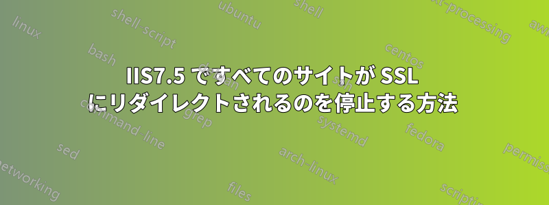 IIS7.5 ですべてのサイトが SSL にリダイレクトされるのを停止する方法