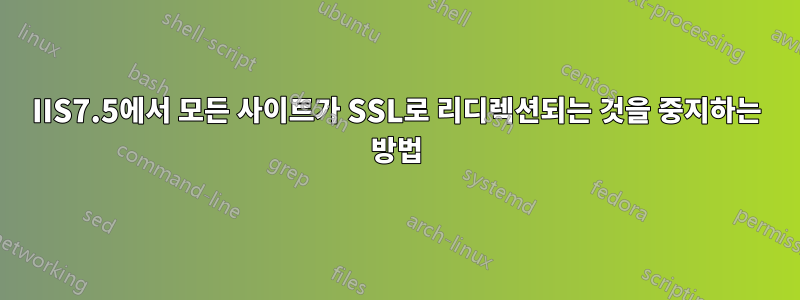 IIS7.5에서 모든 사이트가 SSL로 리디렉션되는 것을 중지하는 방법