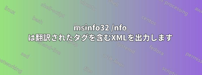 msinfo32 /nfo は翻訳されたタグを含むXMLを出力します