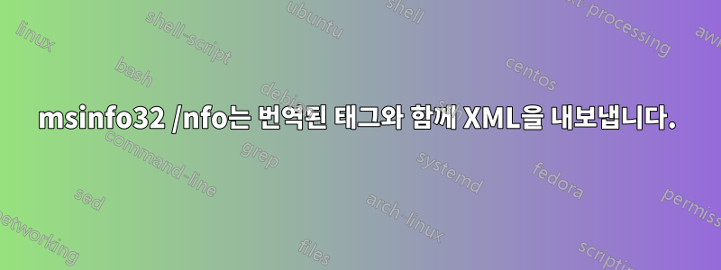 msinfo32 /nfo는 번역된 태그와 함께 XML을 내보냅니다.