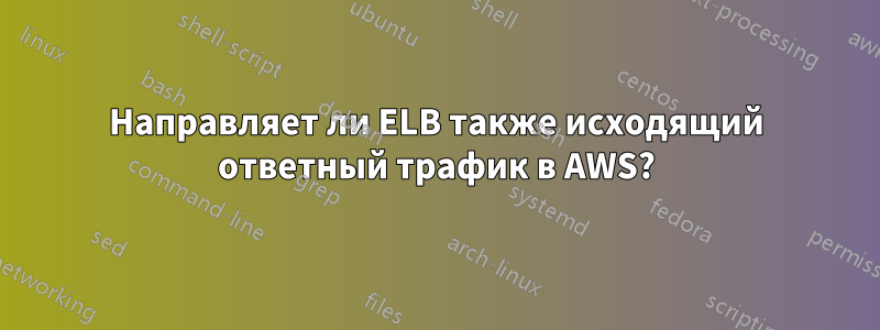 Направляет ли ELB также исходящий ответный трафик в AWS?