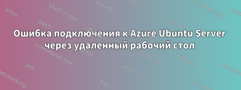 Ошибка подключения к Azure Ubuntu Server через удаленный рабочий стол