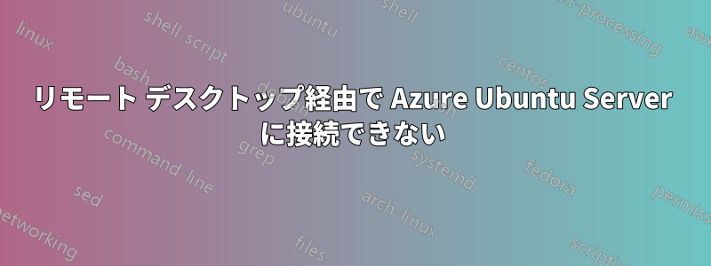 リモート デスクトップ経由で Azure Ubuntu Server に接続できない