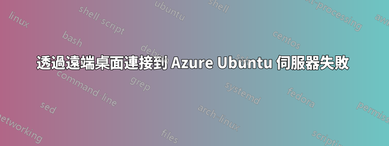 透過遠端桌面連接到 Azure Ubuntu 伺服器失敗