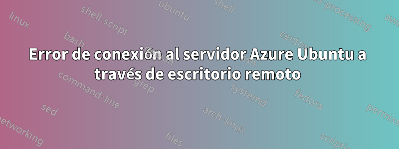 Error de conexión al servidor Azure Ubuntu a través de escritorio remoto