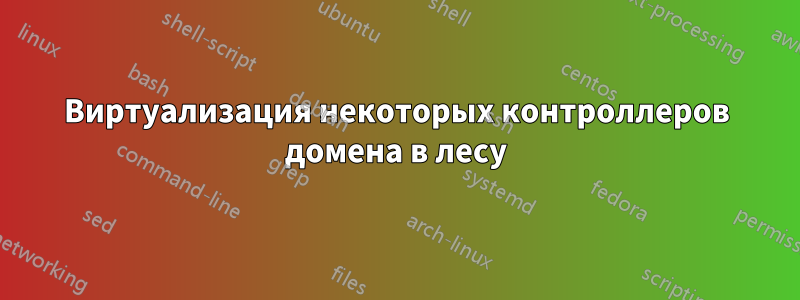 Виртуализация некоторых контроллеров домена в лесу