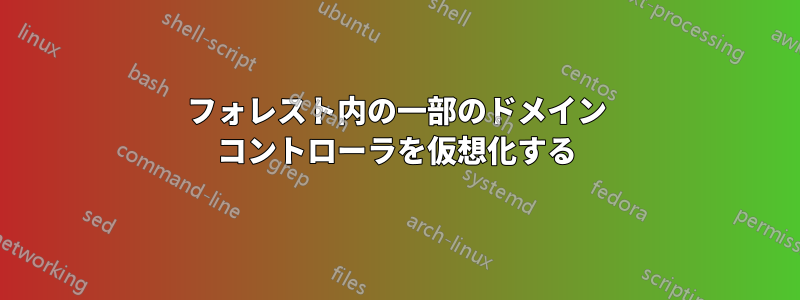 フォレスト内の一部のドメイン コントローラを仮想化する