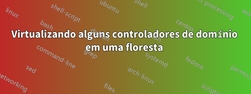 Virtualizando alguns controladores de domínio em uma floresta