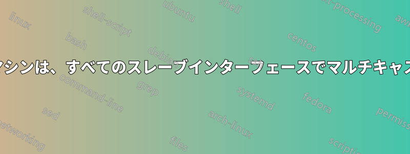 結合インターフェースを持つマシンは、すべてのスレーブインターフェースでマルチキャストパケットを受信しません。