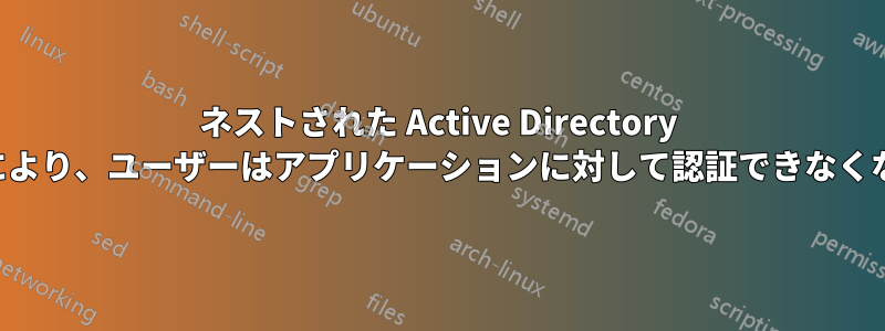 ネストされた Active Directory グループにより、ユーザーはアプリケーションに対して認証できなくなります。