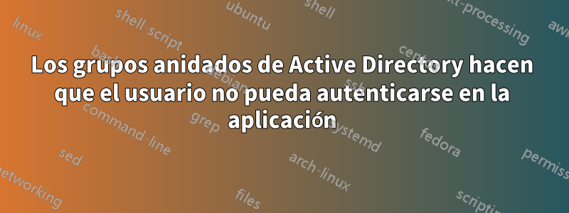 Los grupos anidados de Active Directory hacen que el usuario no pueda autenticarse en la aplicación