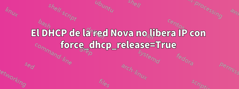 El DHCP de la red Nova no libera IP con force_dhcp_release=True